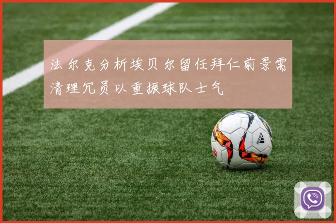 法尔克分析埃贝尔留任拜仁前景需清理冗员以重振球队士气