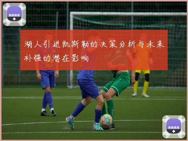 湖人引进凯斯勒的决策分析与未来补强的潜在影响