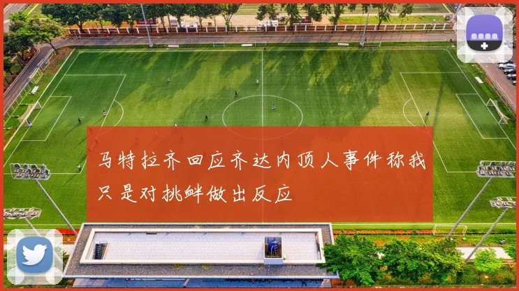 马特拉齐回应齐达内顶人事件称我只是对挑衅做出反应