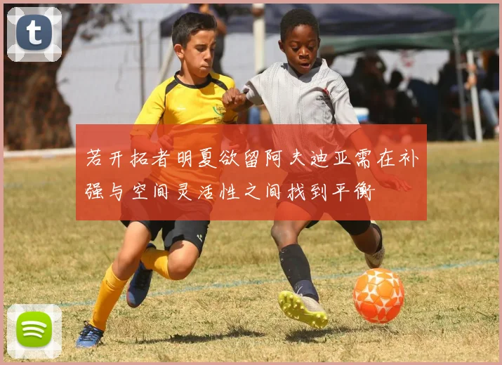 若开拓者明夏欲留阿夫迪亚需在补强与空间灵活性之间找到平衡