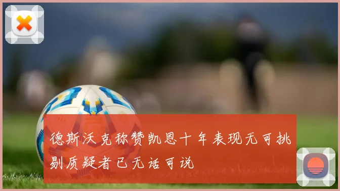 德斯沃克称赞凯恩十年表现无可挑剔质疑者已无话可说